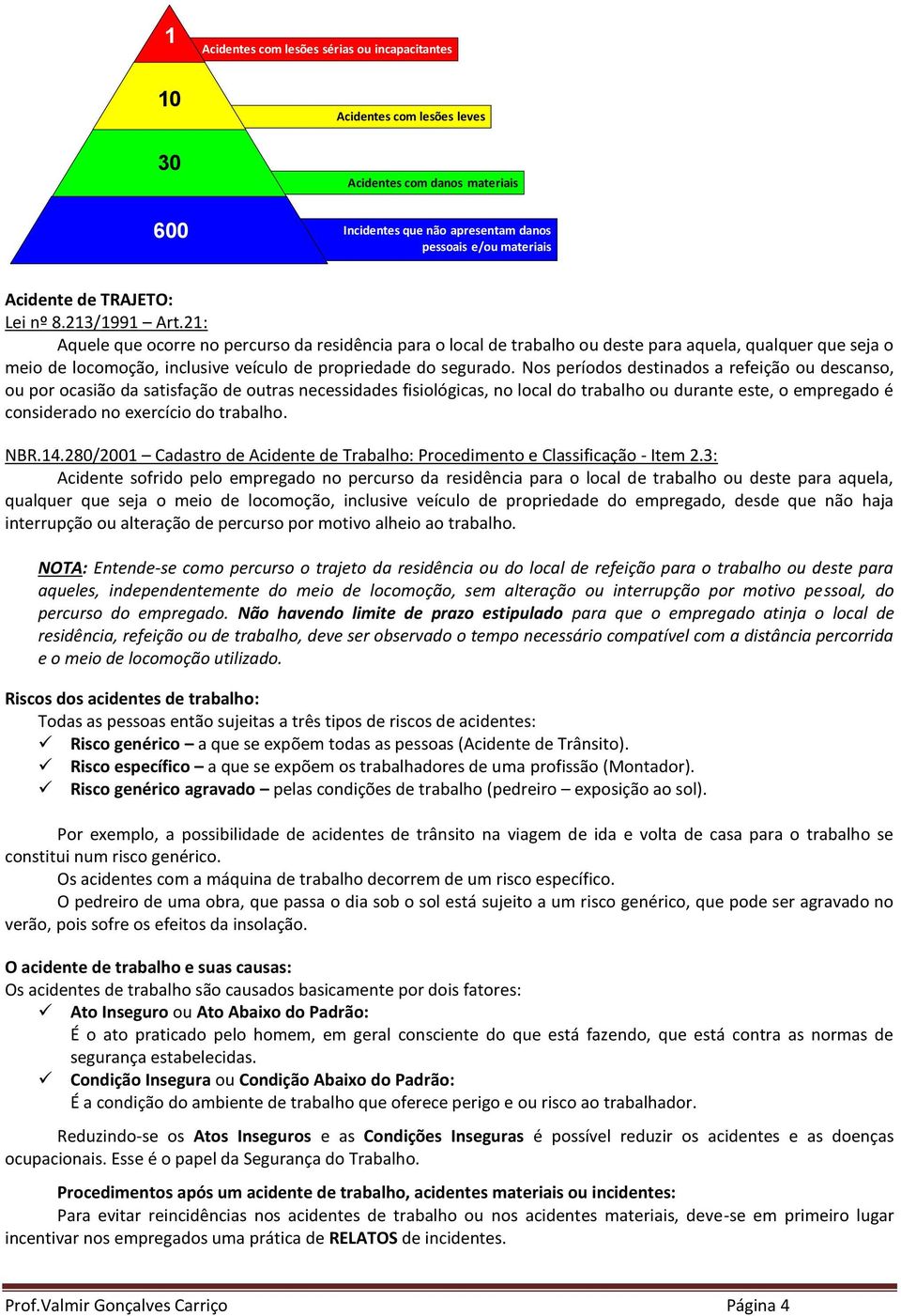 Nos períodos destinados a refeição ou descanso, ou por ocasião da satisfação de outras necessidades fisiológicas, no local do trabalho ou durante este, o empregado é considerado no exercício do