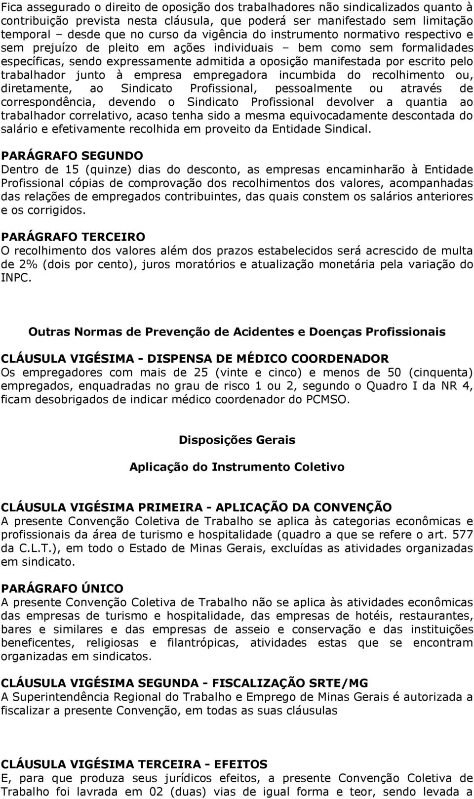 trabalhador junto à empresa empregadora incumbida do recolhimento ou, diretamente, ao Sindicato Profissional, pessoalmente ou através de correspondência, devendo o Sindicato Profissional devolver a