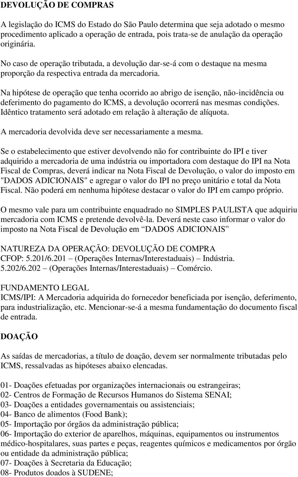 Na hipótese de operação que tenha ocorrido ao abrigo de isenção, não-incidência ou deferimento do pagamento do ICMS, a devolução ocorrerá nas mesmas condições.