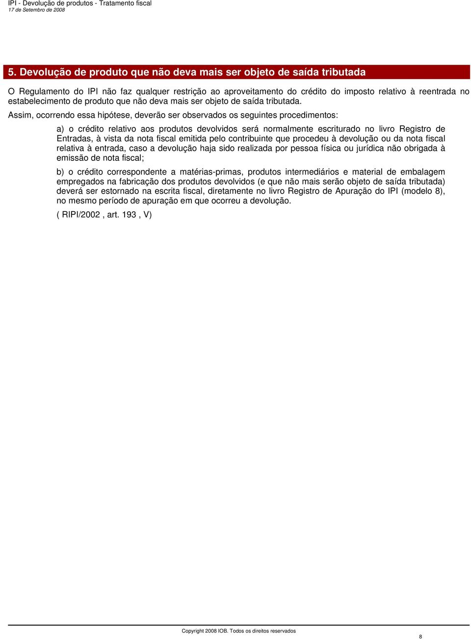 Assim, ocorrendo essa hipótese, deverão ser observados os seguintes procedimentos: a) o crédito relativo aos produtos devolvidos será normalmente escriturado no livro Registro de Entradas, à vista da