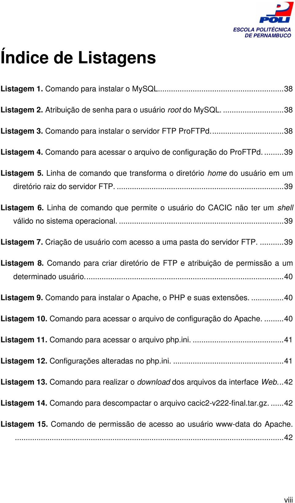 ...39 Listagem 6. Linha de comando que permite o usuário do CACIC não ter um shell válido no sistema operacional....39 Listagem 7. Criação de usuário com acesso a uma pasta do servidor FTP.