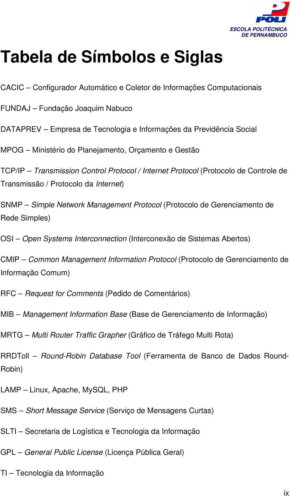 Management Protocol (Protocolo de Gerenciamento de Rede Simples) OSI Open Systems Interconnection (Interconexão de Sistemas Abertos) CMIP Common Management Information Protocol (Protocolo de