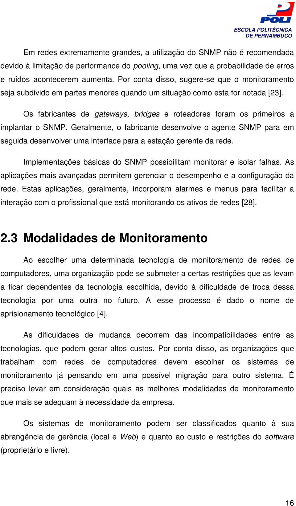 Os fabricantes de gateways, bridges e roteadores foram os primeiros a implantar o SNMP.