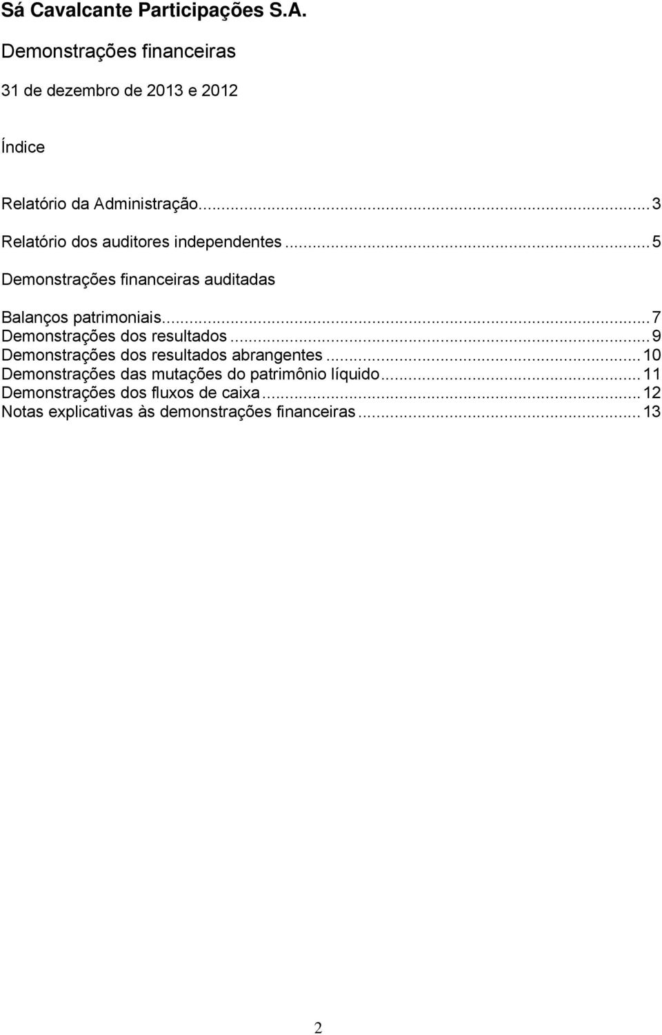 .. 5 Demonstrações financeiras auditadas Balanços patrimoniais... 7 Demonstrações dos resultados.