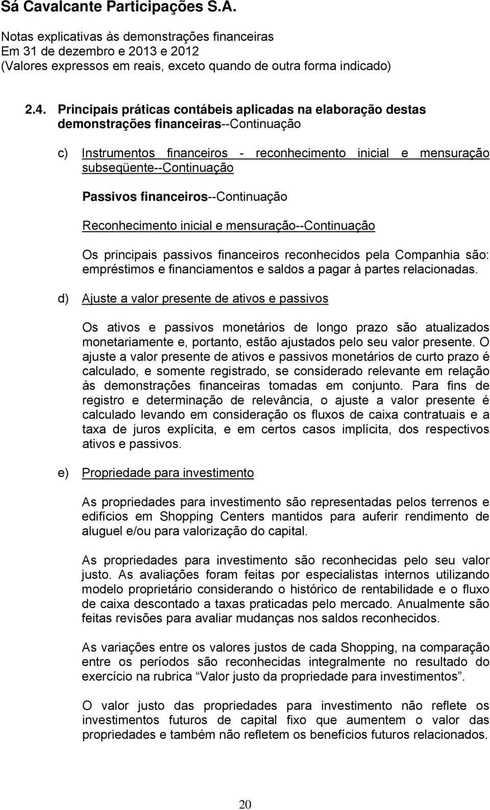 partes relacionadas. d) Ajuste a valor presente de ativos e passivos Os ativos e passivos monetários de longo prazo são atualizados monetariamente e, portanto, estão ajustados pelo seu valor presente.