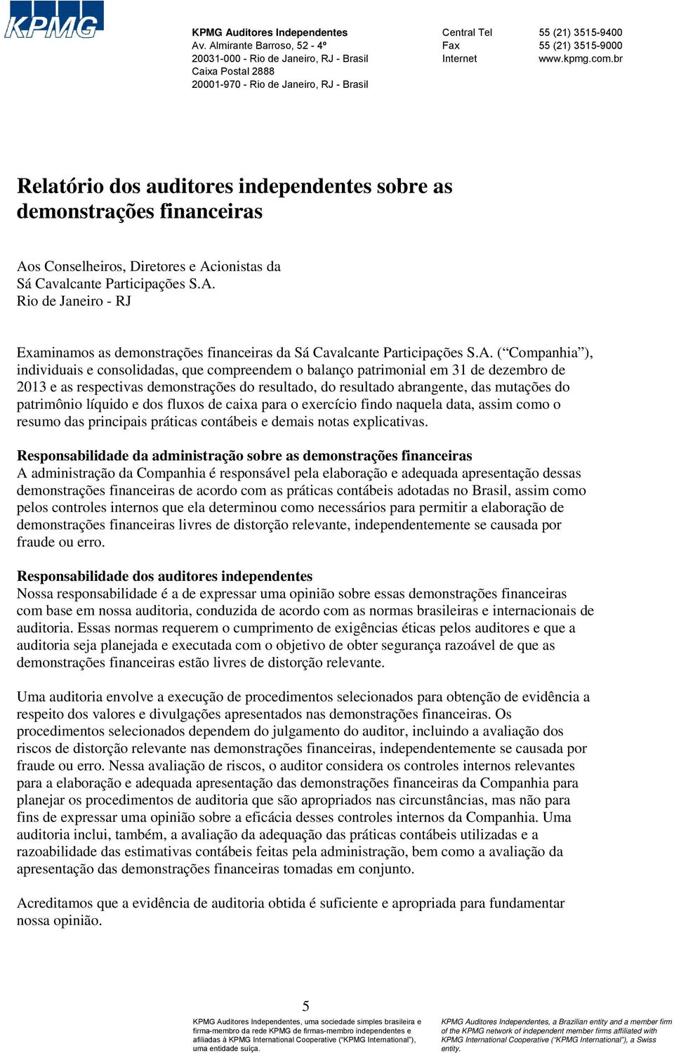 br Relatório dos auditores independentes sobre as demonstrações financeiras Aos Conselheiros, Diretores e Acionistas da Sá Cavalcante Participações S.A. Rio de Janeiro - RJ Examinamos as demonstrações financeiras da Sá Cavalcante Participações S.