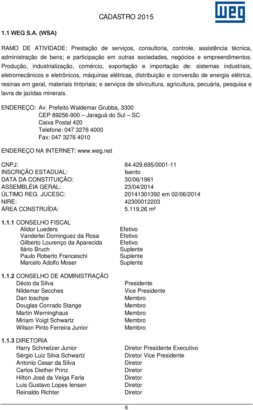 geral, materiais tintoriais; e serviços de silvicultura, agricultura, pecuária, pesquisa e lavra de jazidas minerais. ENDEREÇO: Av.