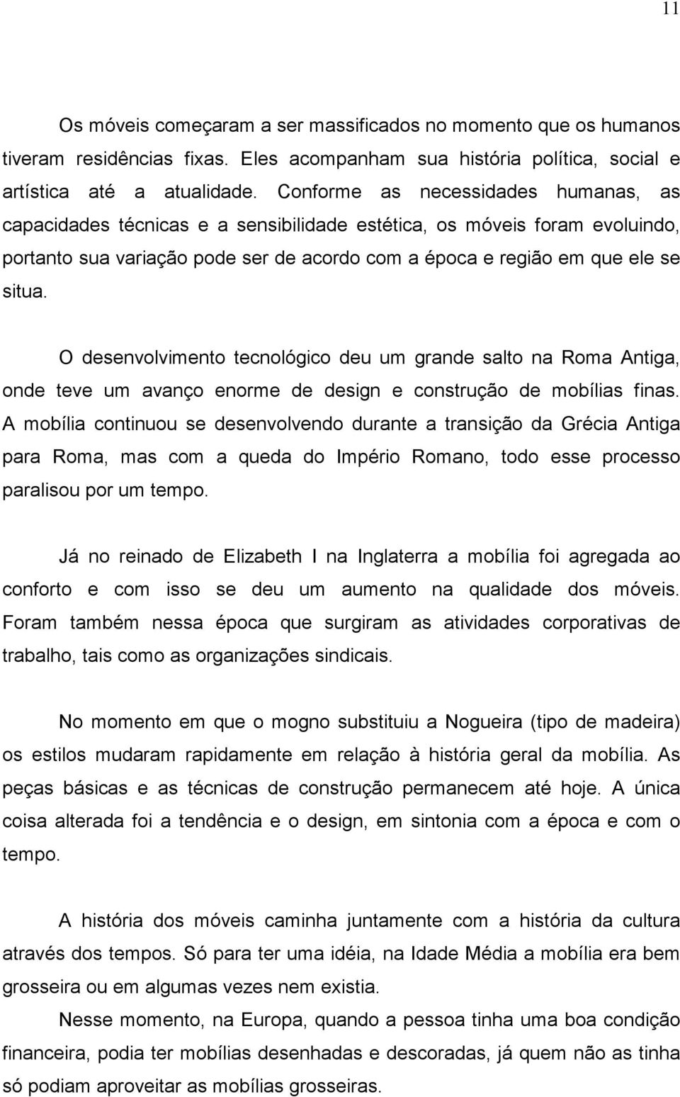 O desenvolvimento tecnológico deu um grande salto na Roma Antiga, onde teve um avanço enorme de design e construção de mobílias finas.