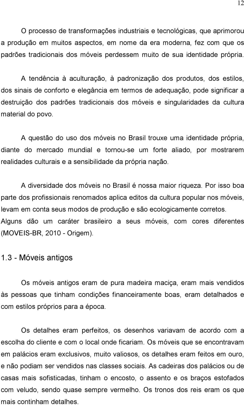 A tendência à aculturação, à padronização dos produtos, dos estilos, dos sinais de conforto e elegância em termos de adequação, pode significar a destruição dos padrões tradicionais dos móveis e