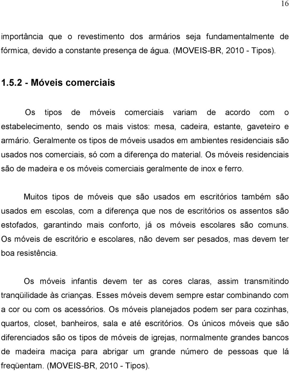 Geralmente os tipos de móveis usados em ambientes residenciais são usados nos comerciais, só com a diferença do material.