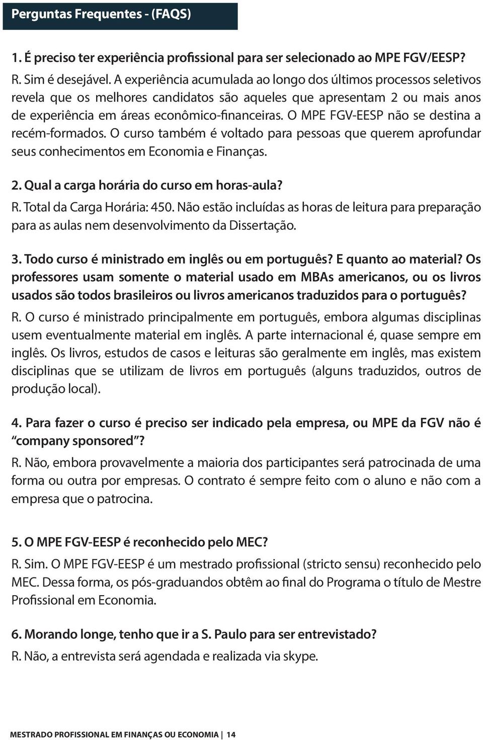 O MPE FGV-EESP não se destina a recém-formados. O curso também é voltado para pessoas que querem aprofundar seus conhecimentos em Economia e Finanças. 2. Qual a carga horária do curso em horas-aula?