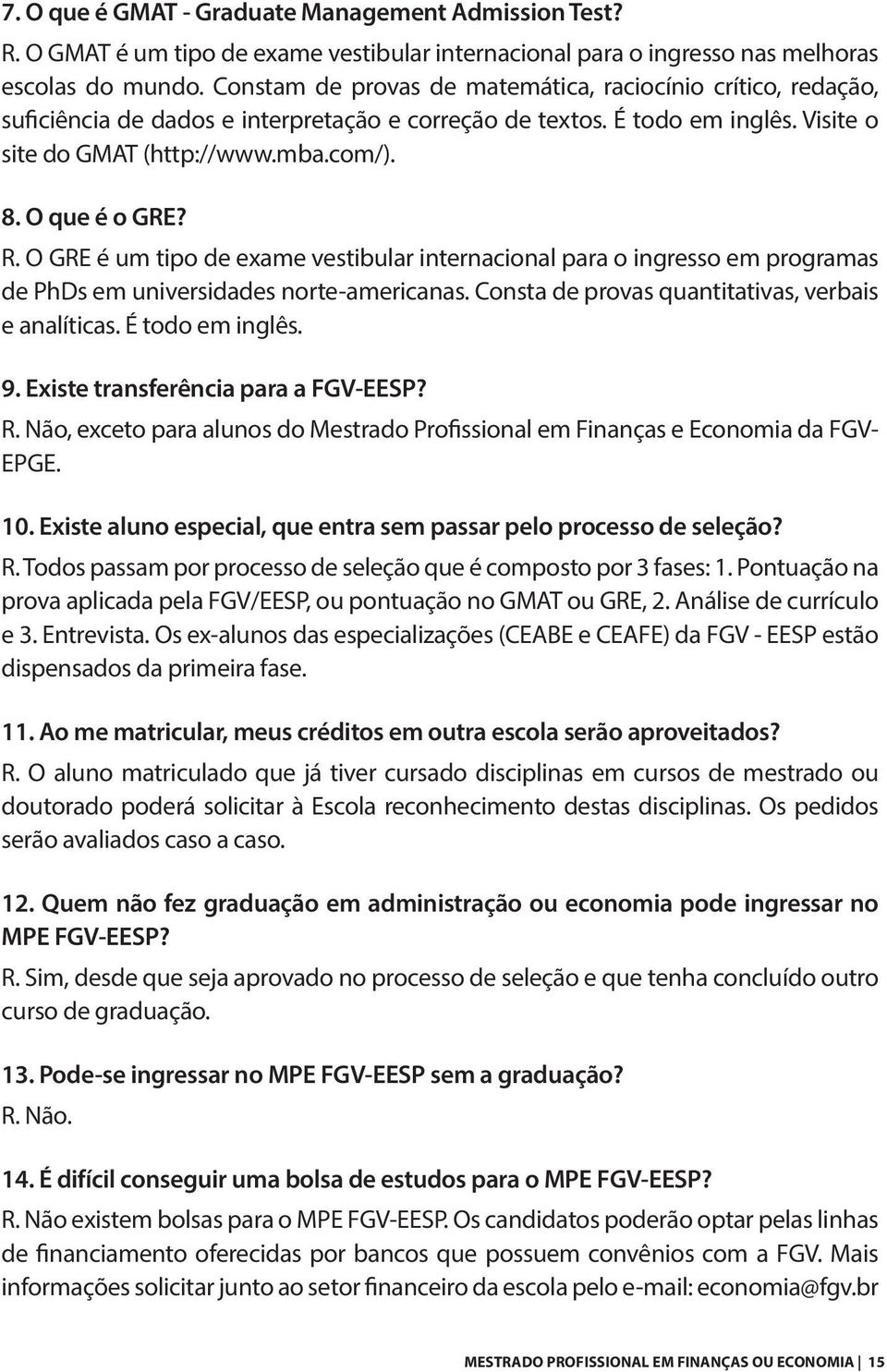 O que é o GRE? R. O GRE é um tipo de exame vestibular internacional para o ingresso em programas de PhDs em universidades norte-americanas. Consta de provas quantitativas, verbais e analíticas.