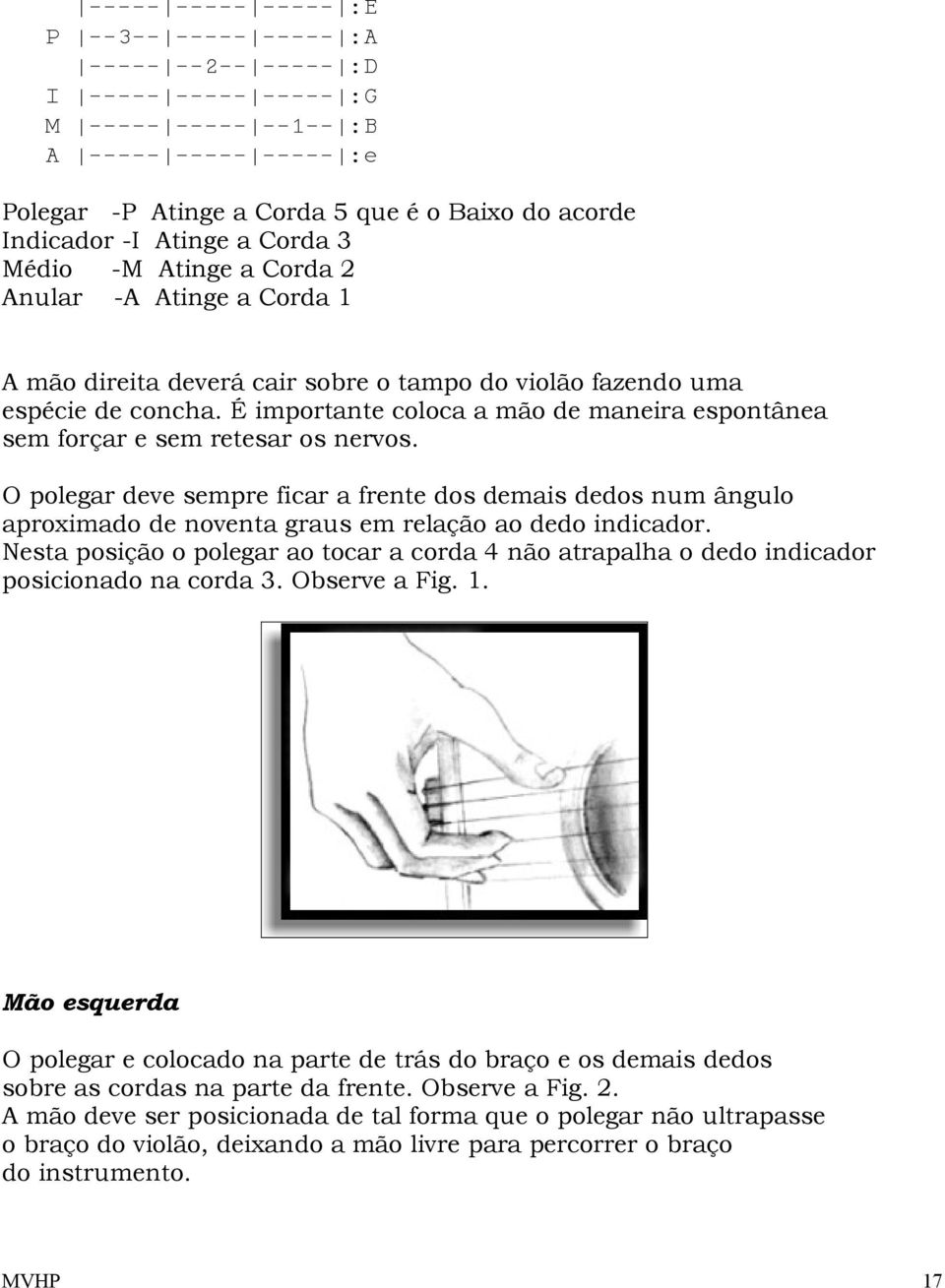 É importante coloca a mão de maneira espontânea sem forçar e sem retesar os nervos.