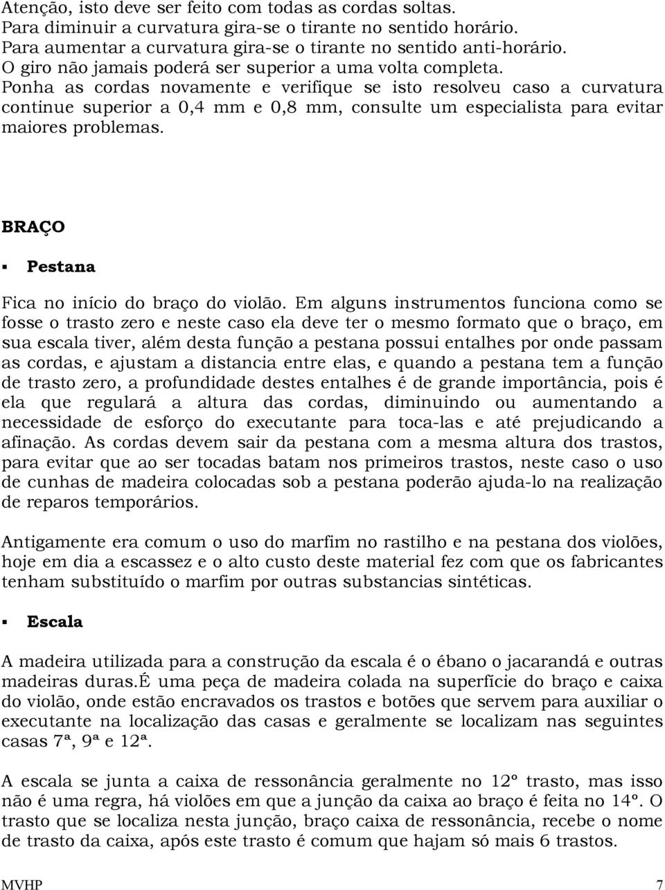 Ponha as cordas novamente e verifique se isto resolveu caso a curvatura continue superior a 0,4 mm e 0,8 mm, consulte um especialista para evitar maiores problemas.