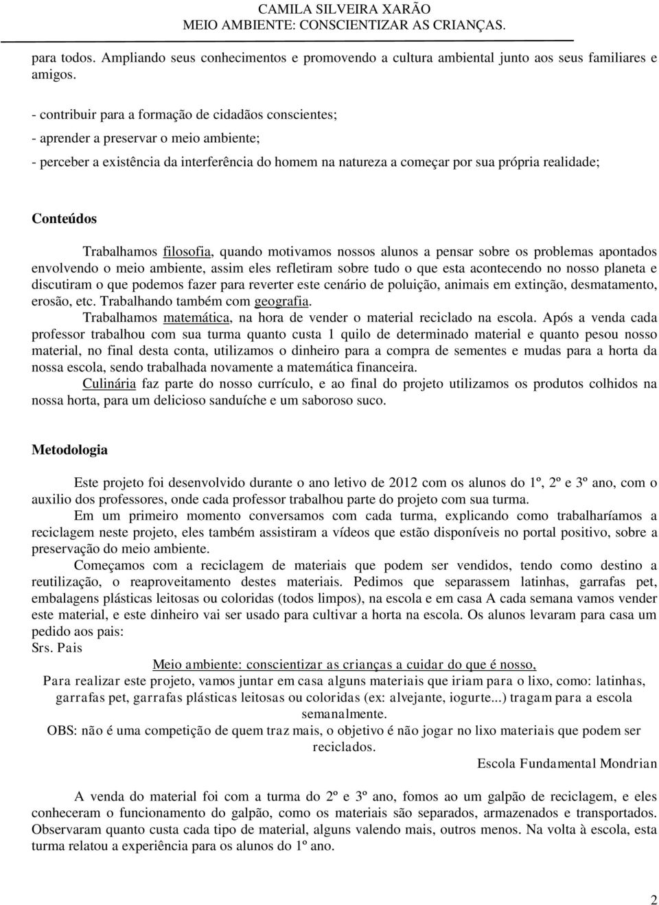 Conteúdos Trabalhamos filosofia, quando motivamos nossos alunos a pensar sobre os problemas apontados envolvendo o meio ambiente, assim eles refletiram sobre tudo o que esta acontecendo no nosso