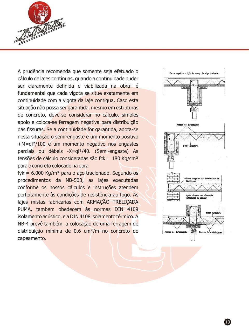 Caso esta situação não possa ser garantida, mesmo em estruturas de concreto, deve-se considerar no cálculo, simples apoio e coloca-se ferragem negativa para distribuição das fissuras.