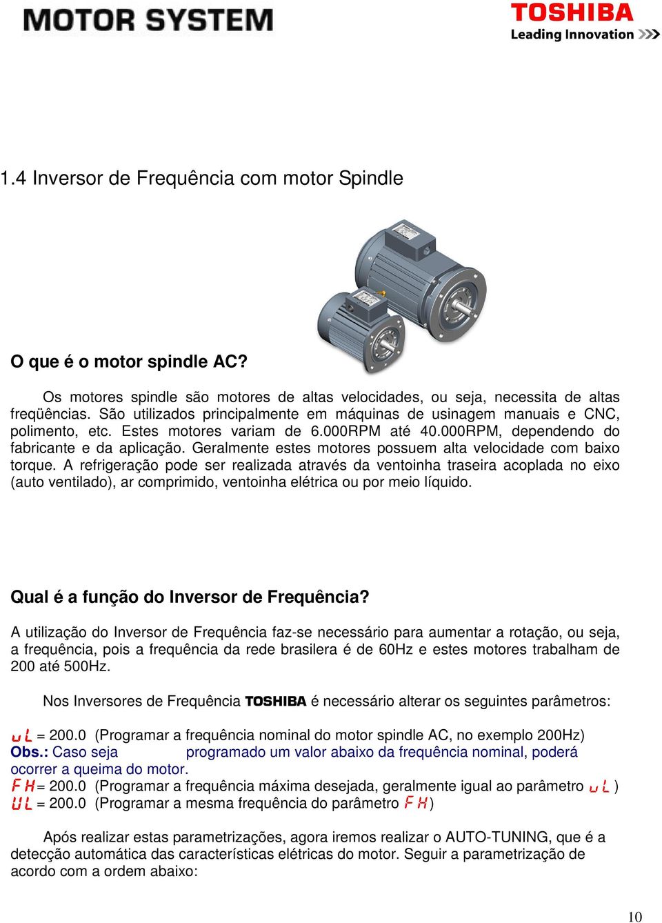 Geralmente estes motores possuem alta velocidade com baixo torque.