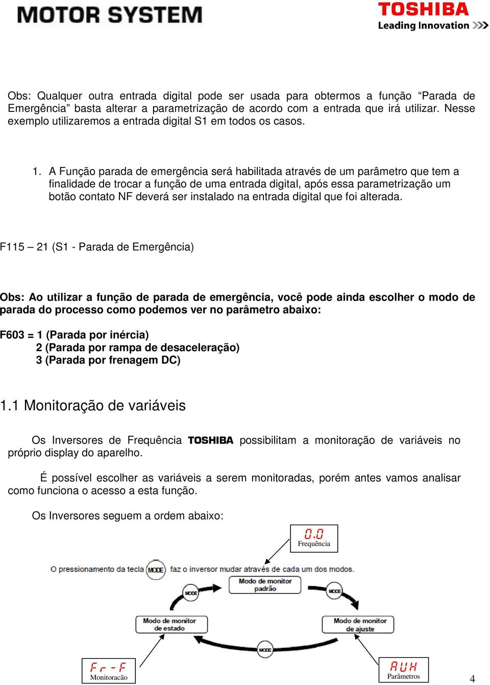 A Função parada de emergência será habilitada através de um parâmetro que tem a finalidade de trocar a função de uma entrada digital, após essa parametrização um botão contato NF deverá ser instalado