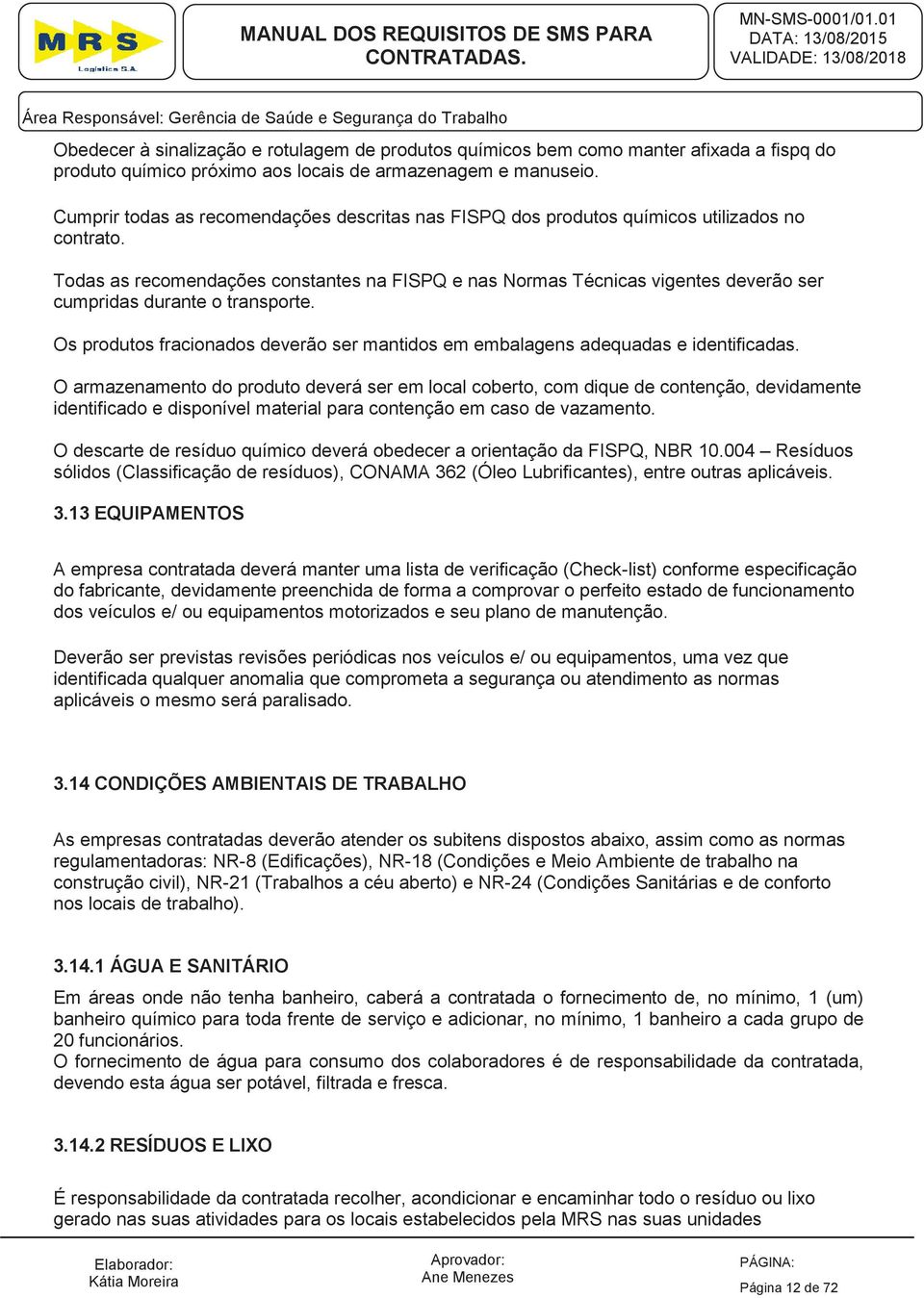 Todas as recomendações constantes na FISPQ e nas Normas Técnicas vigentes deverão ser cumpridas durante o transporte.