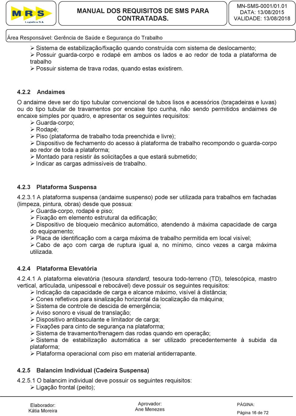 2 Andaimes O andaime deve ser do tipo tubular convencional de tubos lisos e acessórios (braçadeiras e luvas) ou do tipo tubular de travamentos por encaixe tipo cunha, não sendo permitidos andaimes de