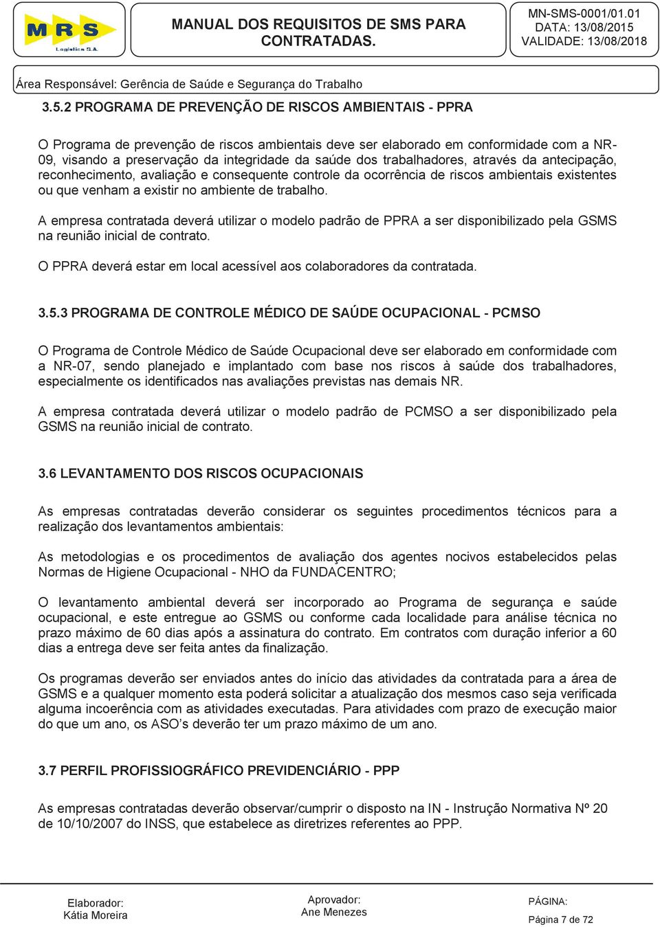 A empresa contratada deverá utilizar o modelo padrão de PPRA a ser disponibilizado pela GSMS na reunião inicial de contrato. O PPRA deverá estar em local acessível aos colaboradores da contratada. 3.