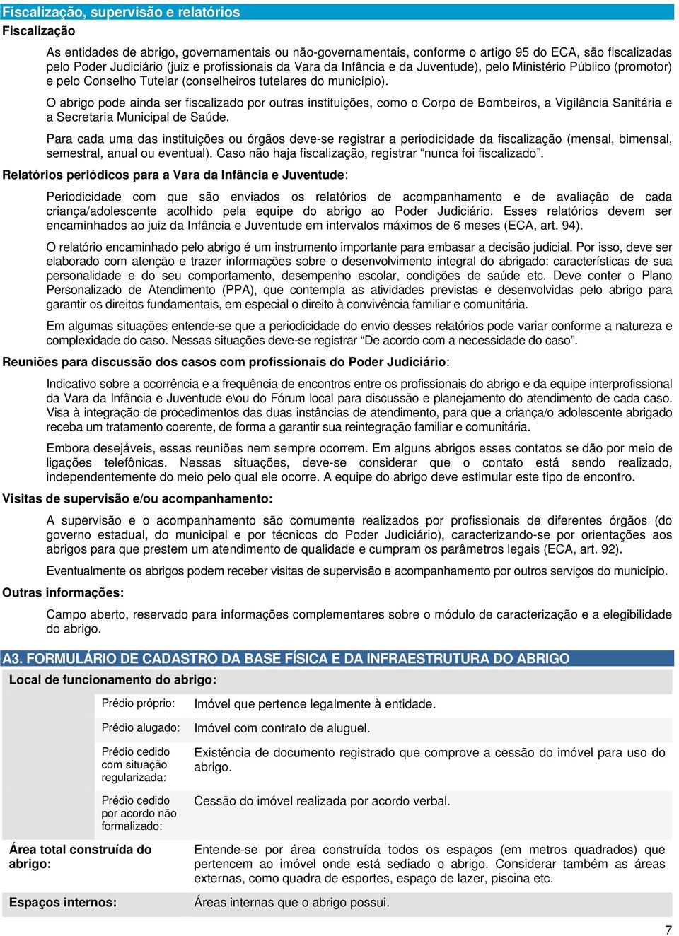 O abrigo pode ainda ser fiscalizado por outras instituições, como o Corpo de Bombeiros, a Vigilância Sanitária e a Secretaria Municipal de Saúde.