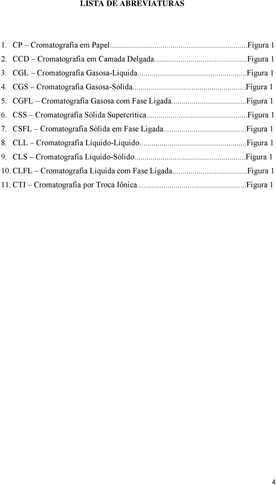 ..Figura 1 6. CSS Cromatografia Sólida Supercrítica...Figura 1 7. CSFL Cromatografia Sólida em Fase Ligada...Figura 1 8.