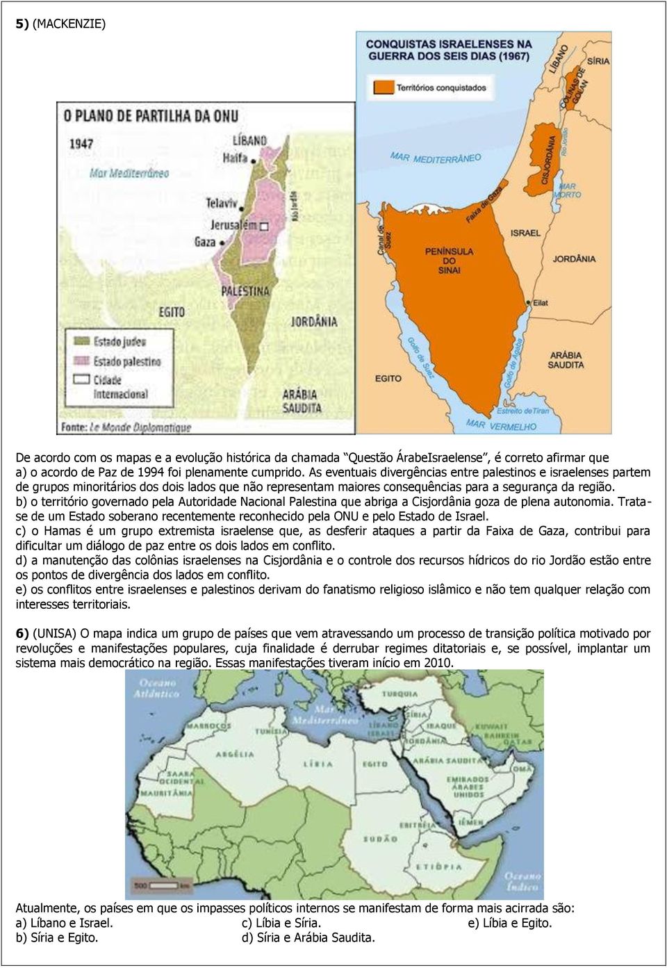 b) o território governado pela Autoridade Nacional Palestina que abriga a Cisjordânia goza de plena autonomia. Tratase de um Estado soberano recentemente reconhecido pela ONU e pelo Estado de Israel.