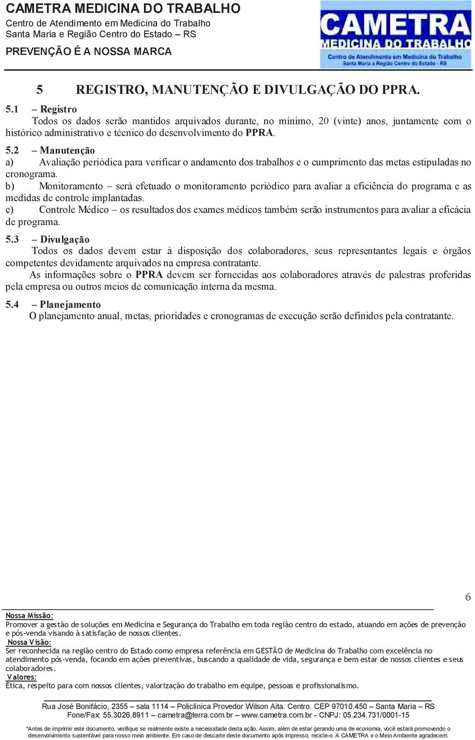 2 Manutenção a) Avaliação periódica para verificar o andamento dos trabalhos e o cumprimento das metas estipuladas no cronograma.