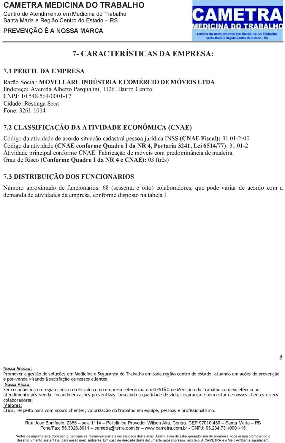 01-2-00 Código da atividade CNAE conforme Quadro I da NR 4, Portaria 3241, Lei 6514/77): 31.01-2 Atividade principal conforme CNAE: Fabricação de móveis com predominância de madeira.