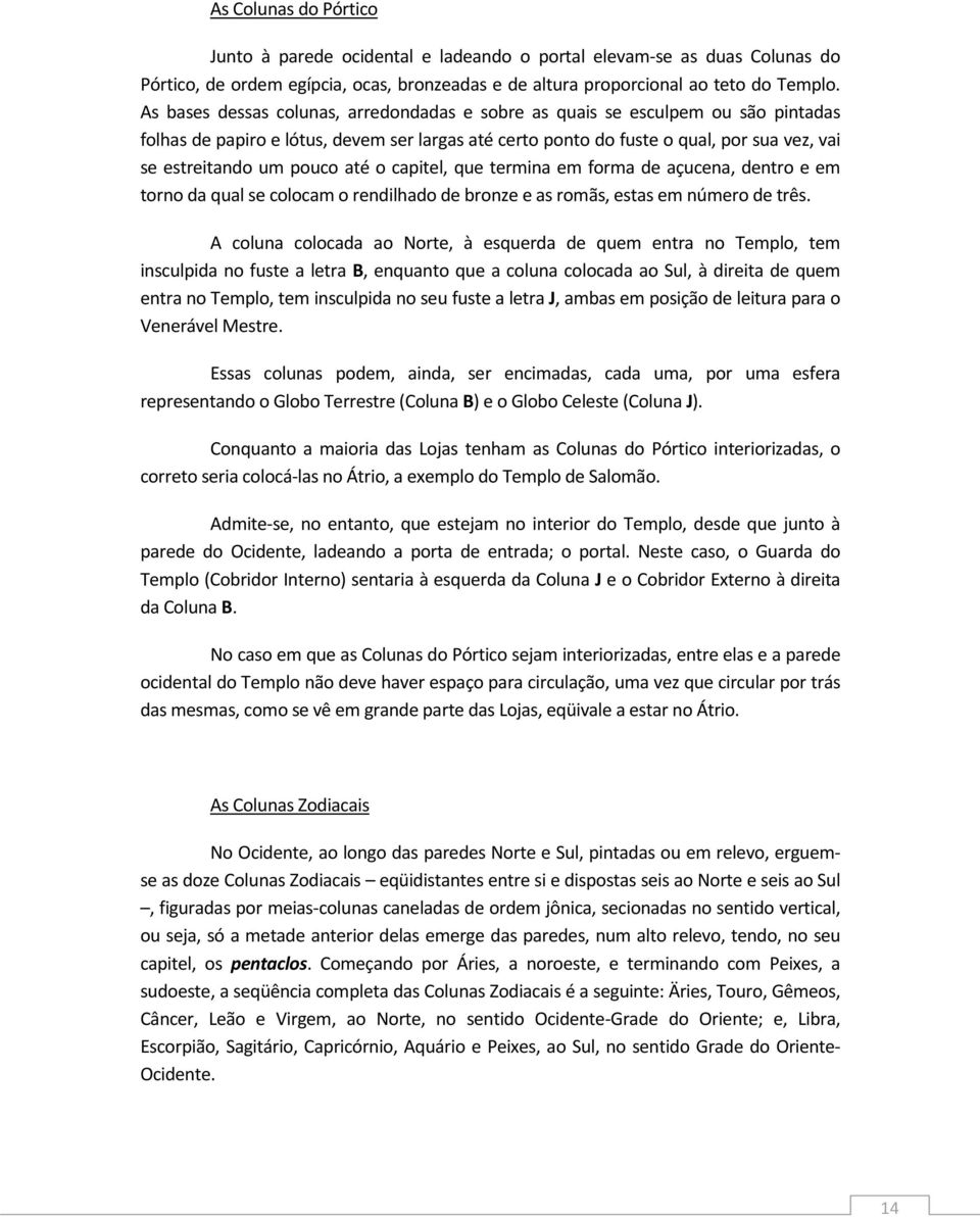 até o capitel, que termina em forma de açucena, dentro e em torno da qual se colocam o rendilhado de bronze e as romãs, estas em número de três.