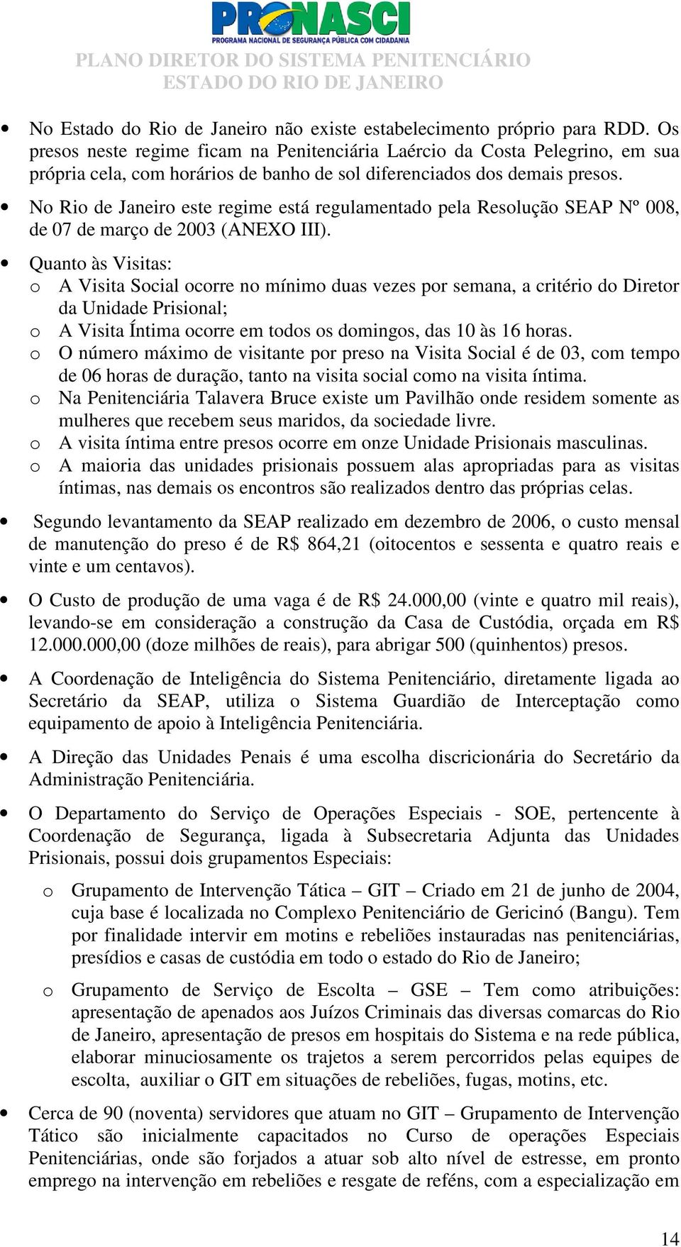 No Rio de Janeiro este regime está regulamentado pela Resolução SEAP Nº 008, de 07 de março de 2003 (ANEXO III).