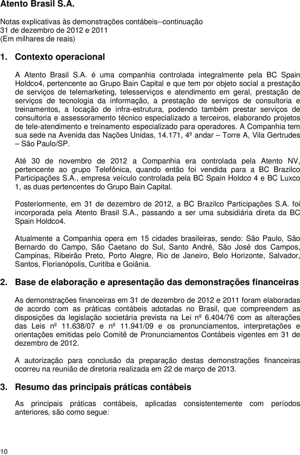 telesserviços e atendimento em geral, prestação de serviços de tecnologia da informação, a prestação de serviços de consultoria e treinamentos, a locação de infra-estrutura, podendo também prestar