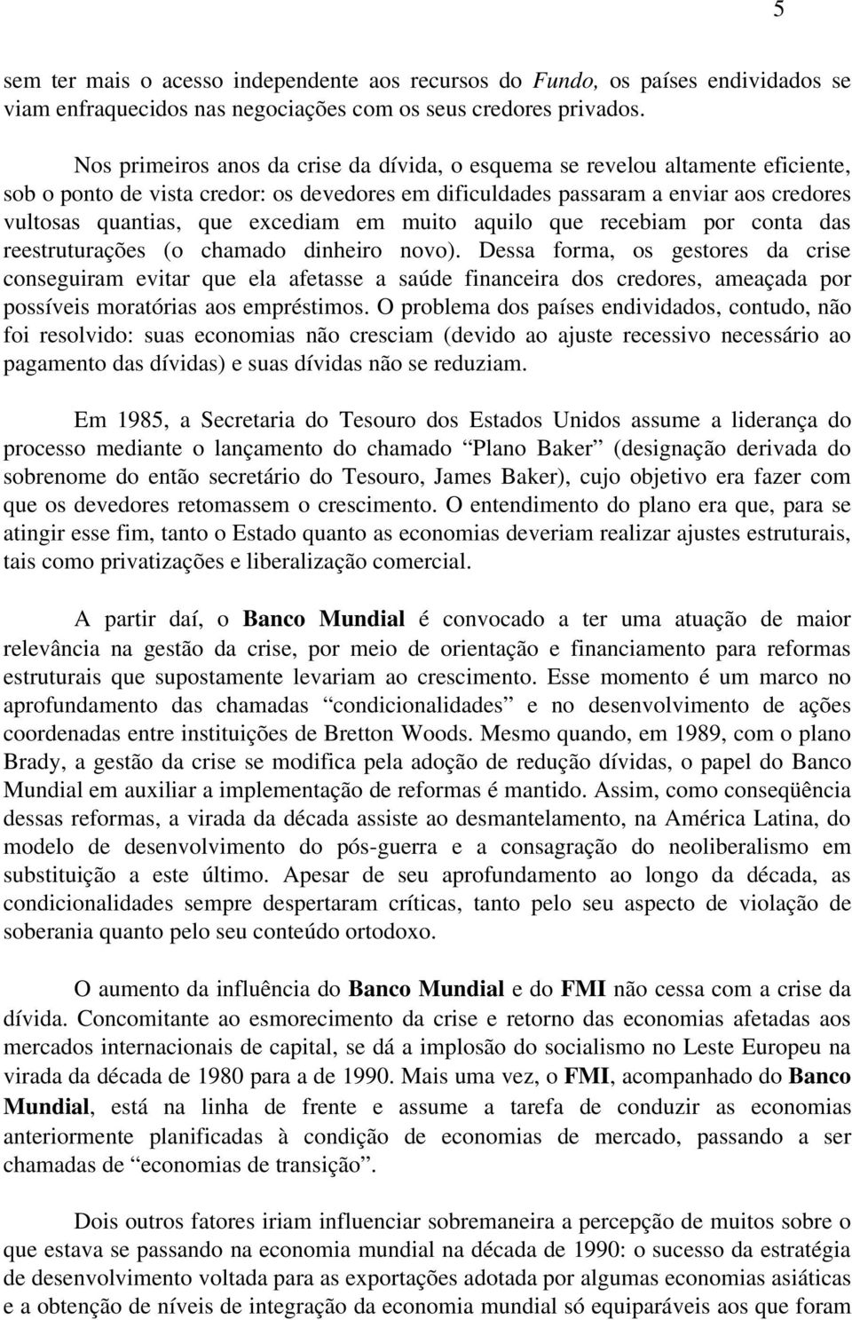 excediam em muito aquilo que recebiam por conta das reestruturações (o chamado dinheiro novo).