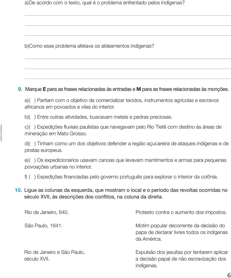 a) ( ) Partiam com o objetivo de comercializar tecidos, instrumentos agrícolas e escravos africanos em povoados e vilas do interior. b) ( ) Entre outras atividades, buscavam metais e pedras preciosas.