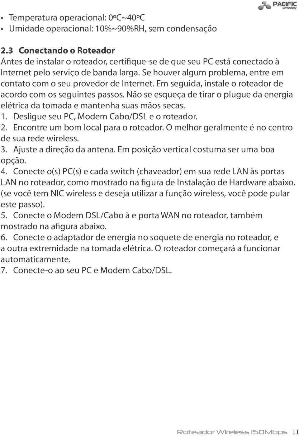 Se houver algum problema, entre em contato com o seu provedor de Internet. Em seguida, instale o roteador de acordo com os seguintes passos.