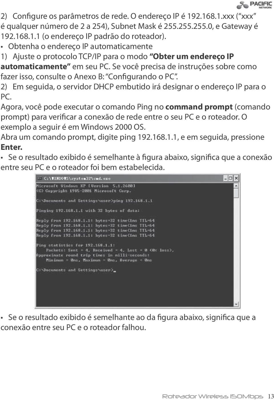 Se você precisa de instruções sobre como fazer isso, consulte o Anexo B: Configurando o PC. 2) Em seguida, o servidor DHCP embutido irá designar o endereço IP para o PC.