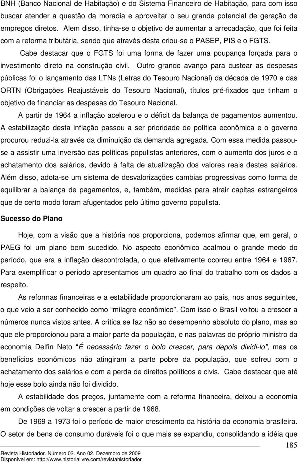 Cabe destacar que o FGTS foi uma forma de fazer uma poupança forçada para o investimento direto na construção civil.