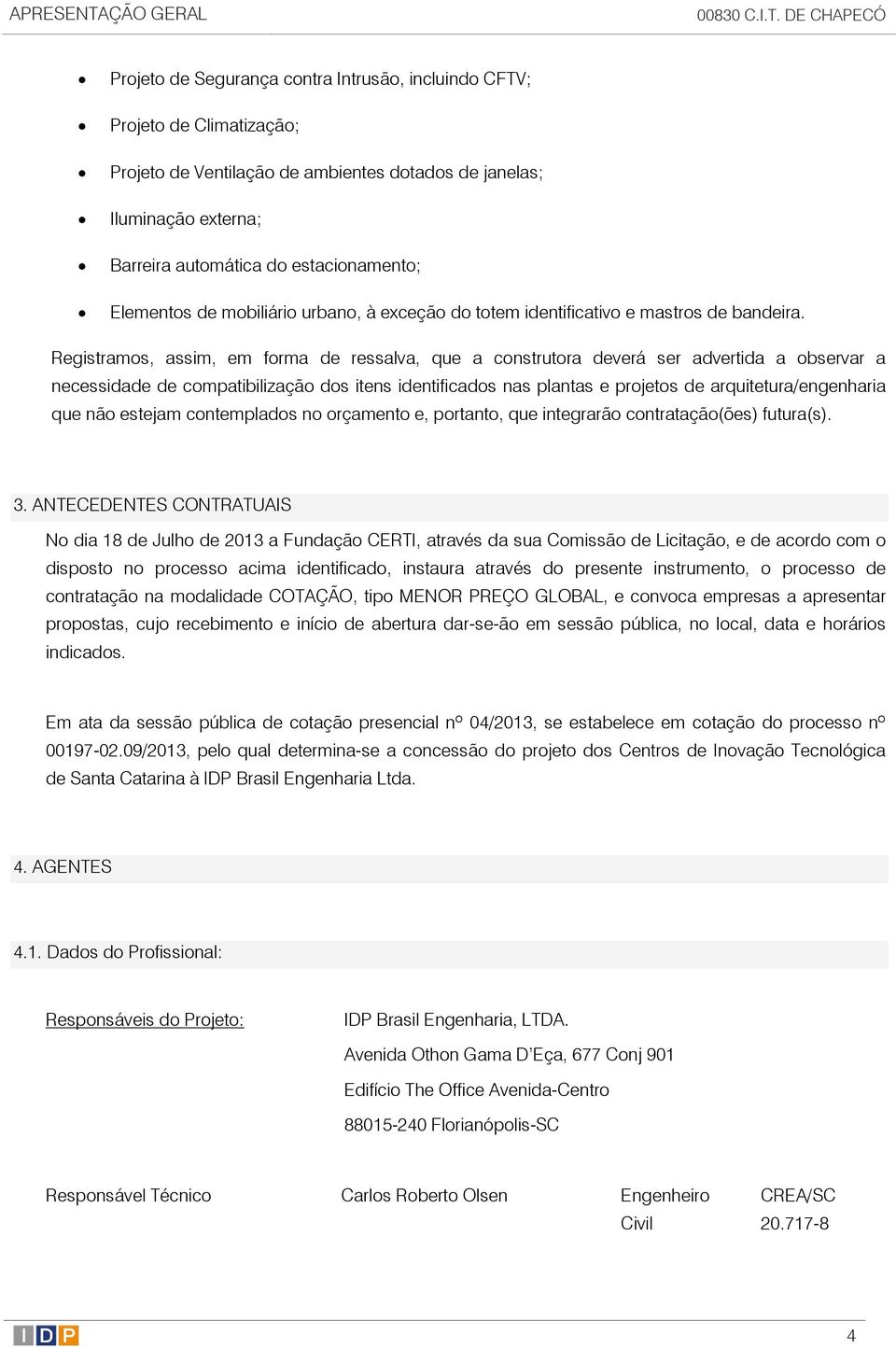 DE CHAPECÓ Projeto de Segurança contra Intrusão, incluindo CFTV; Projeto de Climatização; Projeto de Ventilação de ambientes dotados de janelas; Iluminação externa; Barreira automática do