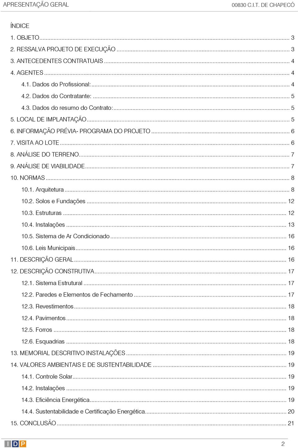 .. 7 10. NORMAS... 8 10.1. Arquitetura... 8 10.2. Solos e Fundações... 12 10.3. Estruturas... 12 10.4. Instalações... 13 10.5. Sistema de Ar Condicionado... 16 10.6. Leis Municipais... 16 11.