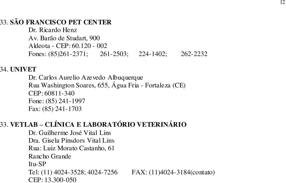 Carlos Aurelio Azevedo Albuquerque Rua Washington Soares, 655, Água Fria - Fortaleza (CE) CEP: 60811-340 Fone: (85) 241-1997 Fax: (85)