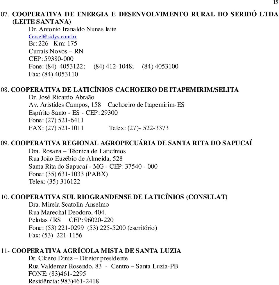 José Ricardo Abraão Av. Aristides Campos, 158 Cachoeiro de Itapemirim-ES Espírito Santo - ES - CEP: 29300 Fone: (27) 521-6411 FAX: (27) 521-1011 Telex: (27)- 522-3373 09.