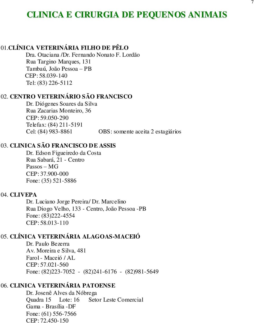 050-290 Telefax: (84) 211-5191 Cel: (84) 983-8861 OBS: somente aceita 2 estagiários 03. CLINICA SÃO FRANCISCO DE ASSIS Dr. Edson Figueiredo da Costa Rua Sabará, 21 - Centro Passos MG CEP: 37.