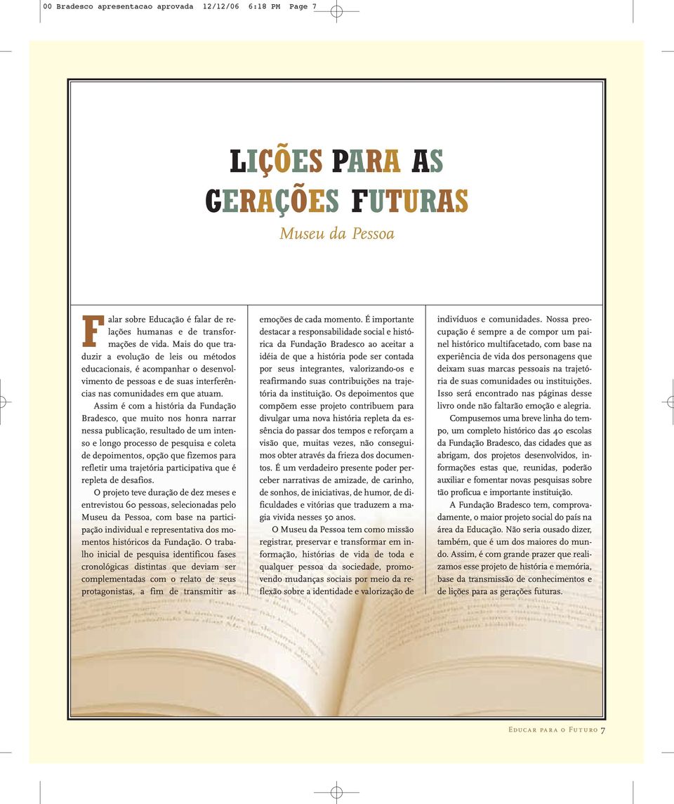 Assim é com a história da Fundação Bradesco, que muito nos honra narrar nessa publicação, resultado de um intenso e longo processo de pesquisa e coleta de depoimentos, opção que fizemos para refletir