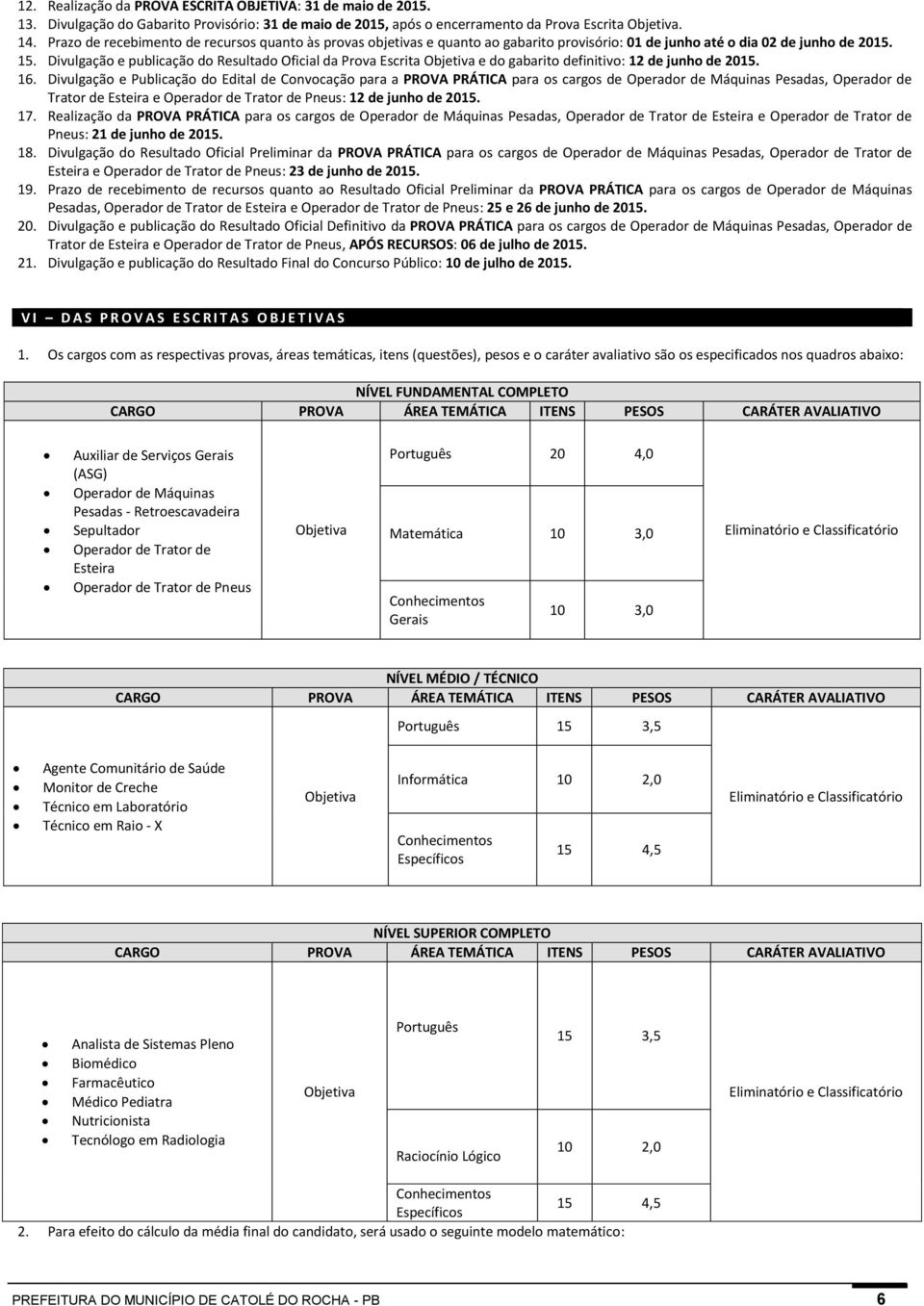 Divulgação e publicação do Resultado Oficial da Prova Escrita Objetiva e do gabarito definitivo: 12 de junho de 2015. 16.