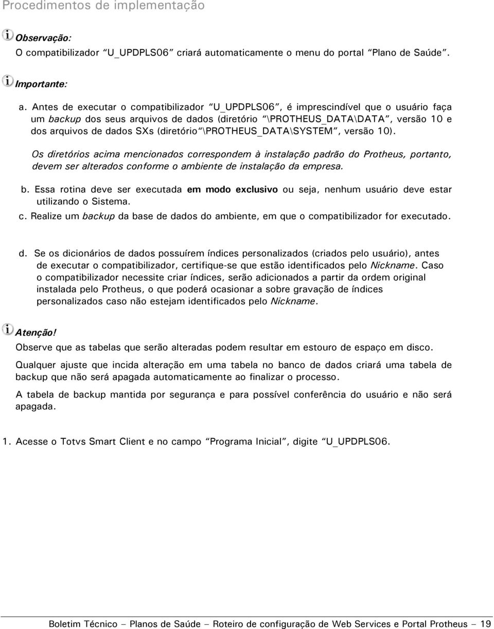 (diretório \PROTHEUS_DATA\SYSTEM, versão 10). Os diretórios acima mencionados correspondem à instalação padrão do Protheus, portanto, devem ser alterados conforme o ambiente de instalação da empresa.