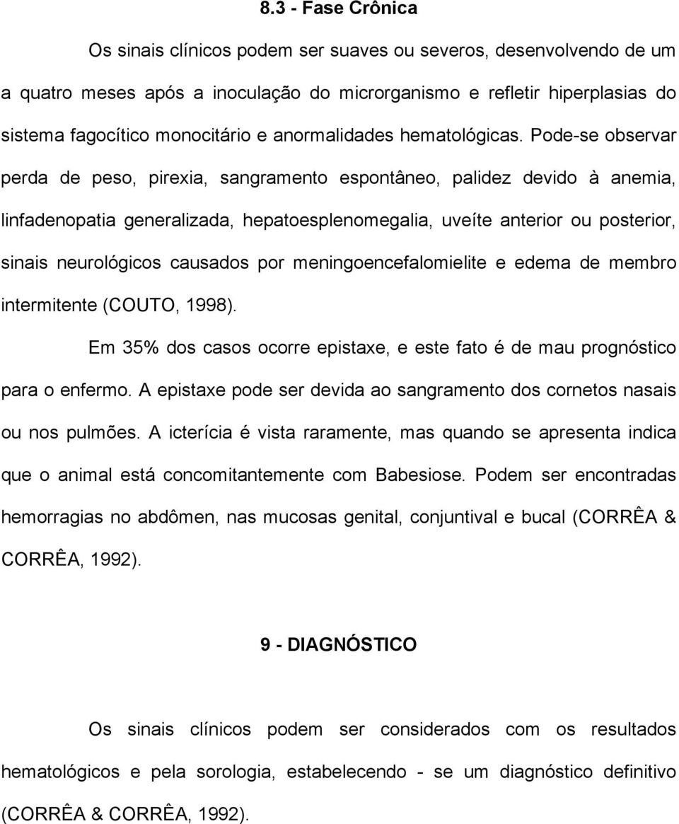 Pode-se observar perda de peso, pirexia, sangramento espontâneo, palidez devido à anemia, linfadenopatia generalizada, hepatoesplenomegalia, uveíte anterior ou posterior, sinais neurológicos causados