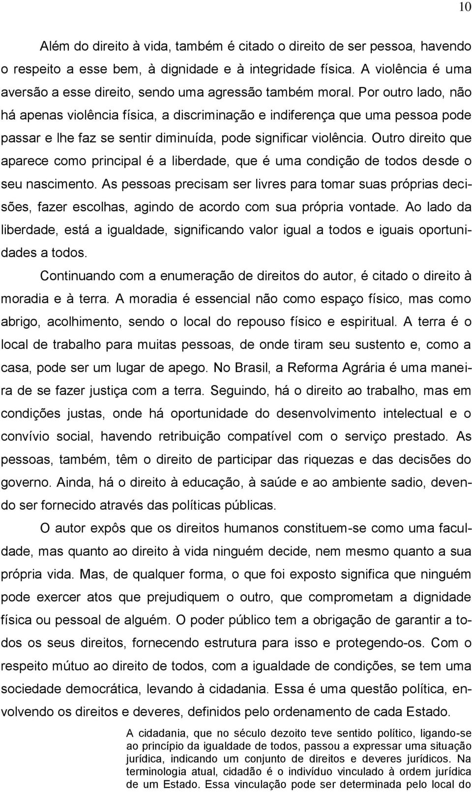 Por outro lado, não há apenas violência física, a discriminação e indiferença que uma pessoa pode passar e lhe faz se sentir diminuída, pode significar violência.