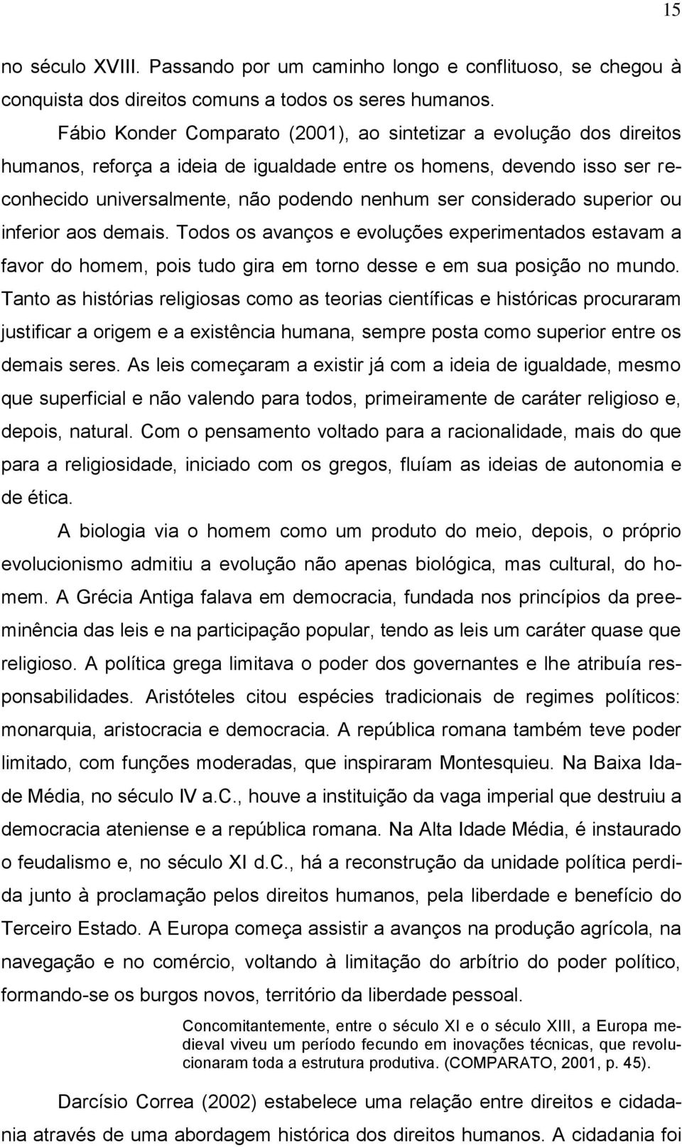 considerado superior ou inferior aos demais. Todos os avanços e evoluções experimentados estavam a favor do homem, pois tudo gira em torno desse e em sua posição no mundo.