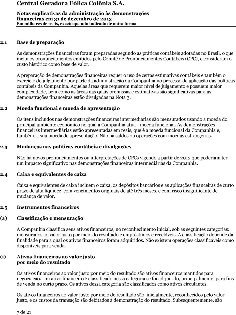 A preparação de demonstrações financeiras requer o uso de certas estimativas contábeis e também o exercício de julgamento por parte da administração da Companhia no processo de aplicação das